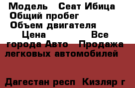 › Модель ­ Сеат Ибица › Общий пробег ­ 203 300 › Объем двигателя ­ 80 › Цена ­ 225 000 - Все города Авто » Продажа легковых автомобилей   . Дагестан респ.,Кизляр г.